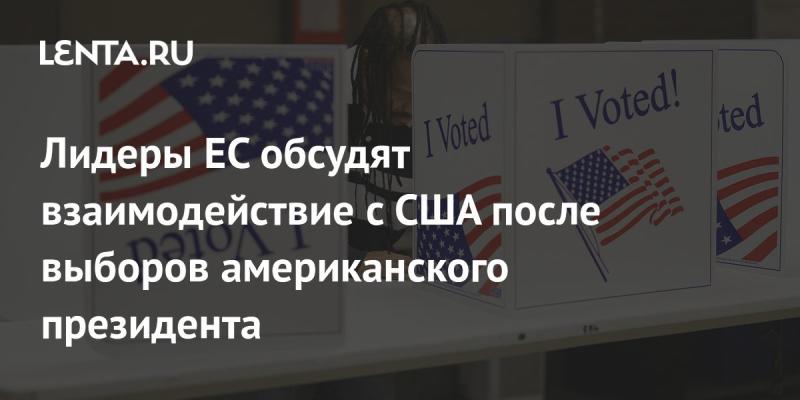 Лидеры Европейского Союза проведут обсуждение по вопросам сотрудничества с Соединёнными Штатами после выборов президента в Америке.