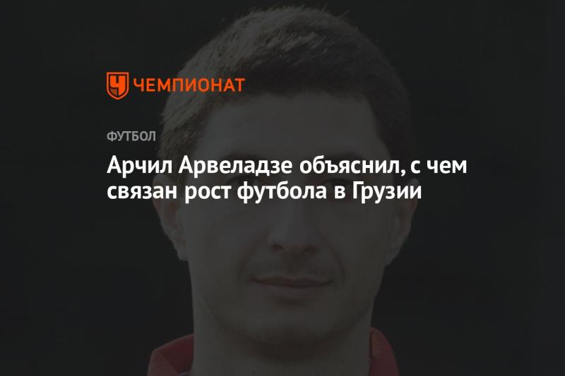 Арчил Арвеладзе поделился своими мыслями о причинах увеличения популярности футбола в Грузии.