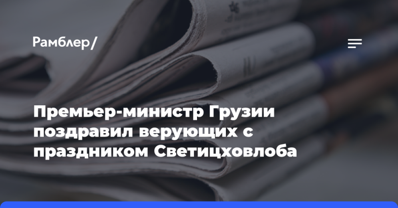 Премьер-министр Грузии выразил свои поздравления всем верующим с праздником Светицховлоба.