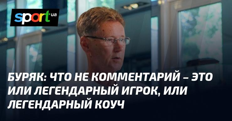 БУРЯК: Каждый комментарий говорит о том, что перед нами либо выдающийся игрок, либо выдающийся тренер.