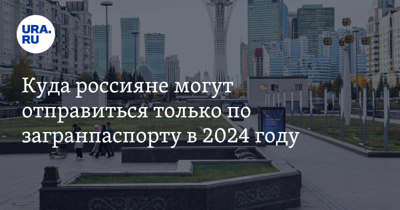 Куда россияне смогут путешествовать только с заграничным паспортом в 2024 году.