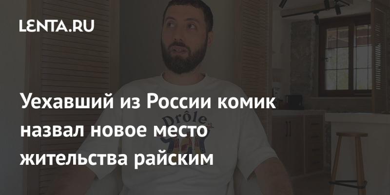 Комик, покинувший Россию, охарактеризовал свое новое место проживания как настоящий рай.