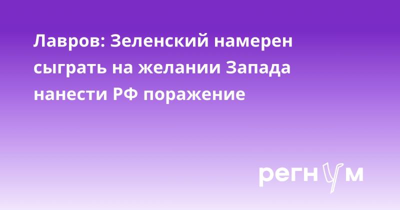 Лавров: Зеленский планирует использовать стремление Запада одержать победу над Россией.