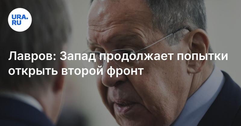 Лавров: Запад не прекращает усилия по созданию второго фронта.