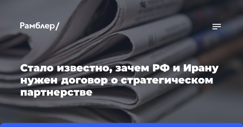 Появились подробности о причинах, по которым Россия и Иран стремятся заключить соглашение о стратегическом партнерстве.