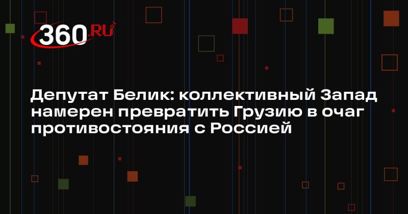 Депутат Белик заявил, что западные страны планируют сделать Грузию центром конфронтации с Россией.