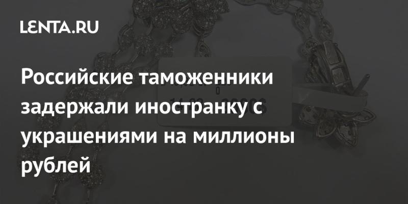 Таможенные службы России задержали иностранную гражданку, у которой были обнаружены украшения стоимостью в миллионы рублей.