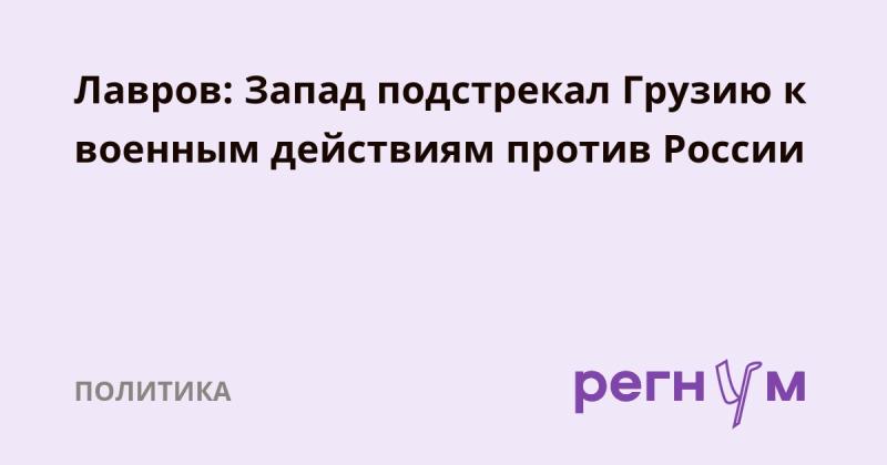 Лавров утверждает, что Запад подталкивал Грузию к военным действиям против России.