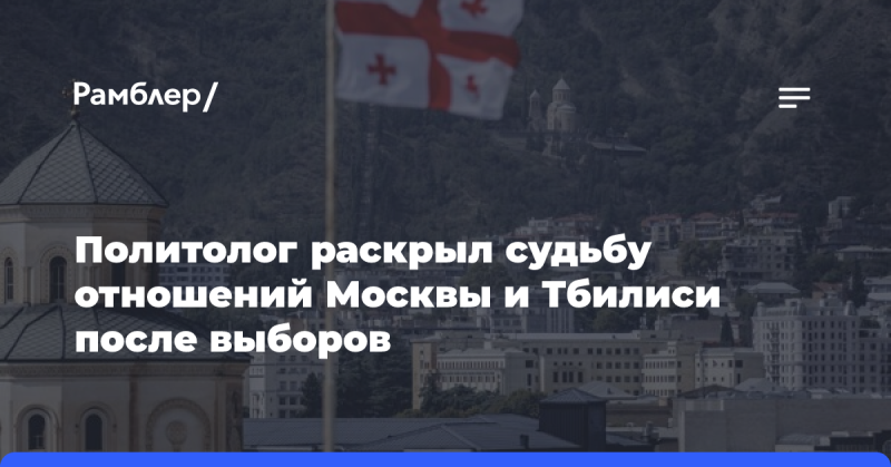 Эксперт в области политологии озвучил перспективы взаимодействия между Москвой и Тбилиси в свете результатов выборов.