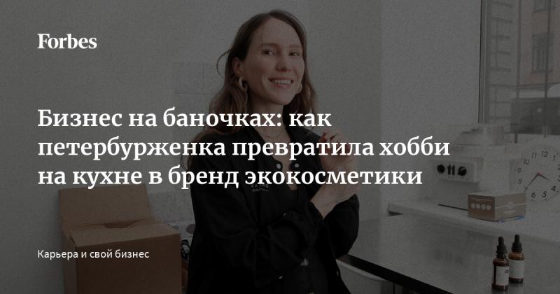 Бизнес в банках: как жительница Санкт-Петербурга преобразовала своё увлечение на кухне в успешный бренд экологической косметики.