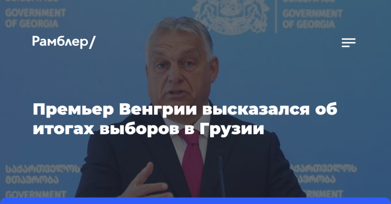 Премьер-министр Венгрии прокомментировал результаты выборов в Грузии.