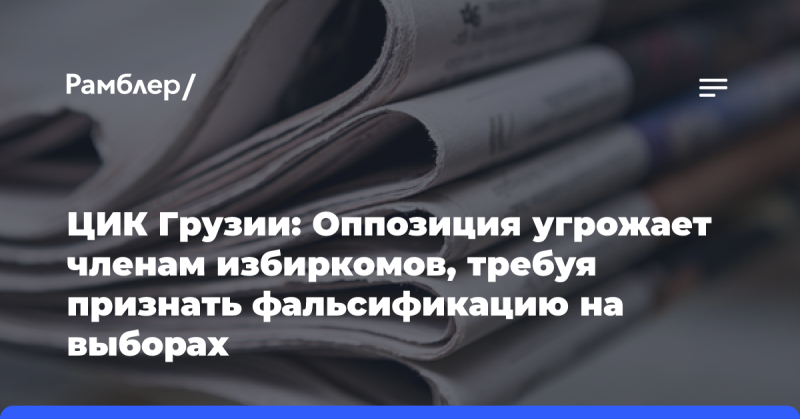 Центральная избирательная комиссия Грузии сообщила о том, что оппозиционные силы оказывают давление на членов избирательных комиссий, настаивая на признании предполагаемых нарушений на выборах.