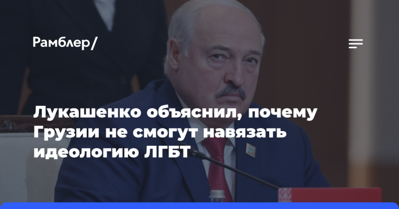 Лукашенко: Грузинские дети с раннего возраста наблюдают за женщинами, и им не навяжут ЛГБТ-идеологию.