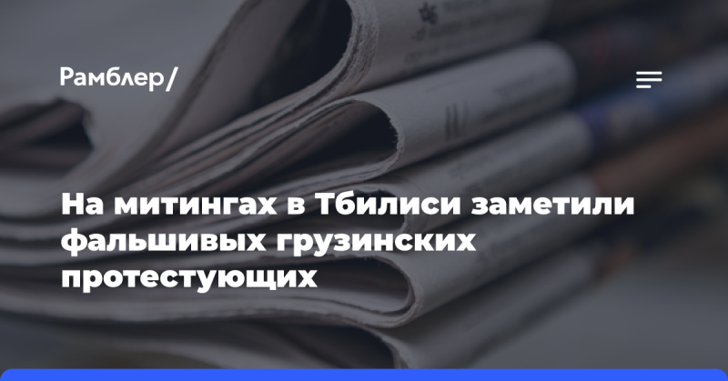 На митингах в Тбилиси были замечены поддельные протестующие, выдающие себя за грузин.