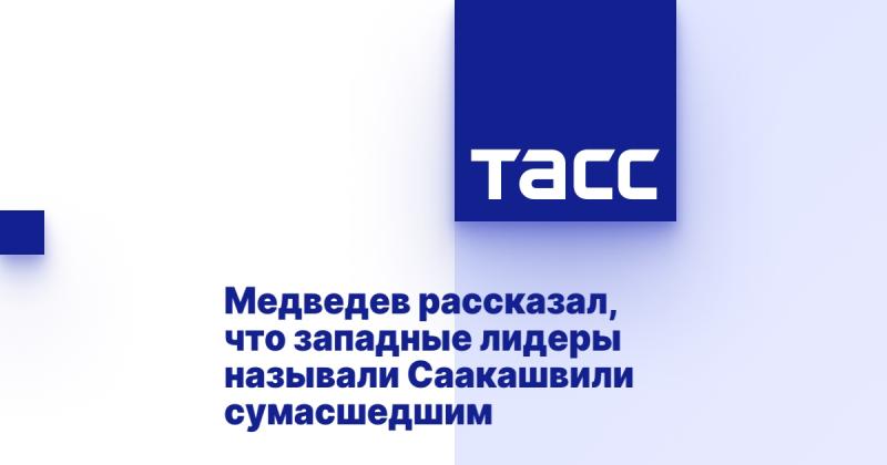 Медведев сообщил, что западные руководители характеризовали Саакашвили как человека с нестабильным психическим состоянием.