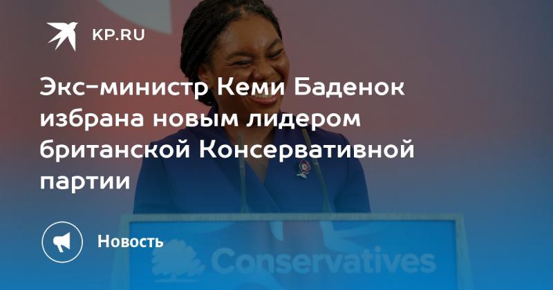 Бывший министр Кеми Баденок стала новым руководителем Консервативной партии Великобритании.