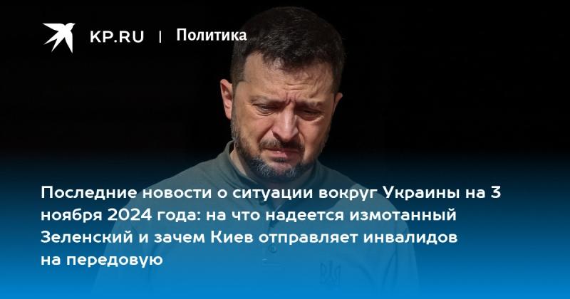 Последние события, касающиеся Украины на 3 ноября 2024 года: какие надежды питают истощённый Зеленский и почему Киев направляет людей с ограниченными возможностями на фронт.