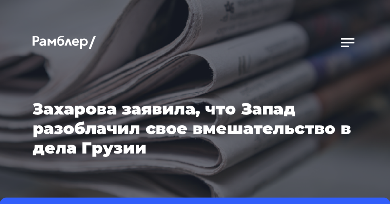 Захарова отметила, что Запад продемонстрировал свое влияние на внутренние дела Грузии.