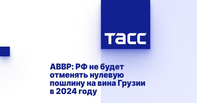 АВВР: В 2024 году Россия не планирует отменять нулевую пошлину на грузинские вина.