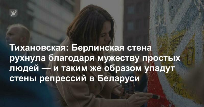 Тихановская: Берлинская стена пала благодаря смелости обыкновенных людей, и аналогичным образом разрушатся стены репрессий в Беларуси.