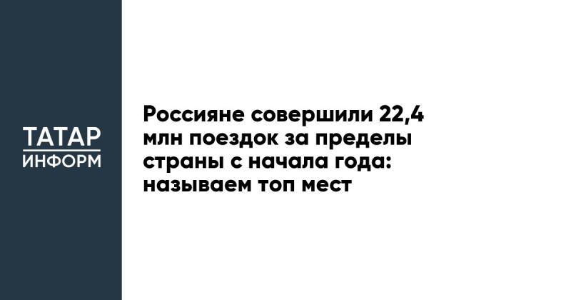 С начала года россияне осуществили 22,4 миллиона поездок за границу: представляем список самых популярных направлений.