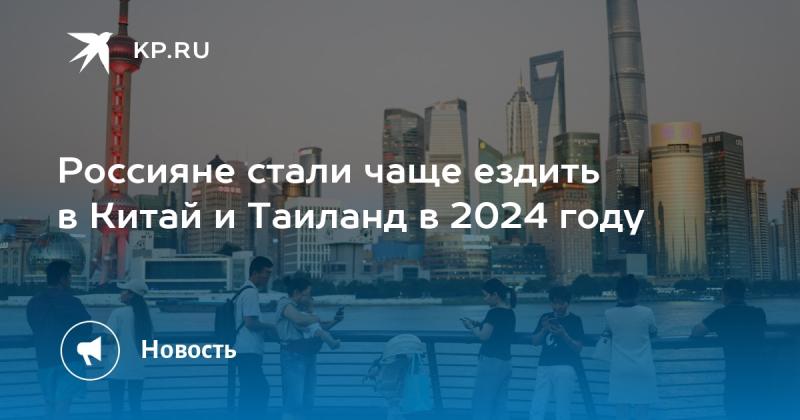 В 2024 году россияне начали более активно посещать Китай и Таиланд.