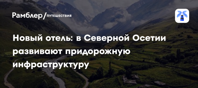 Новый гостиничный комплекс: в Северной Осетии активно улучшают придорожные удобства.