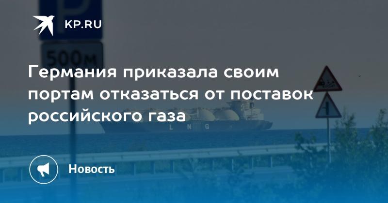 Германия дала указание своим портам прекратить импорт российского газа.