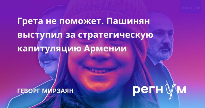 Грета не сможет оказать поддержку. Пашинян заявил о необходимости стратегической капитуляции Армении.