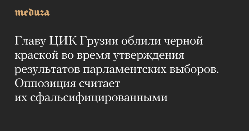 Глава Центральной избирательной комиссии Грузии был забрызган черной краской в момент, когда проходило утверждение итогов парламентских выборов. Оппозиционные силы утверждают, что эти результаты являются подделкой. -- Meduza